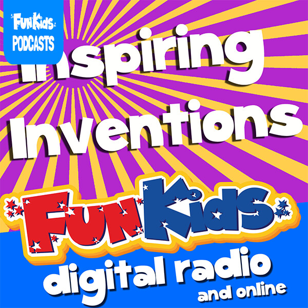 Inspiring Inventions: Episode 1 - Fun Kids - the UK's children's radio ...